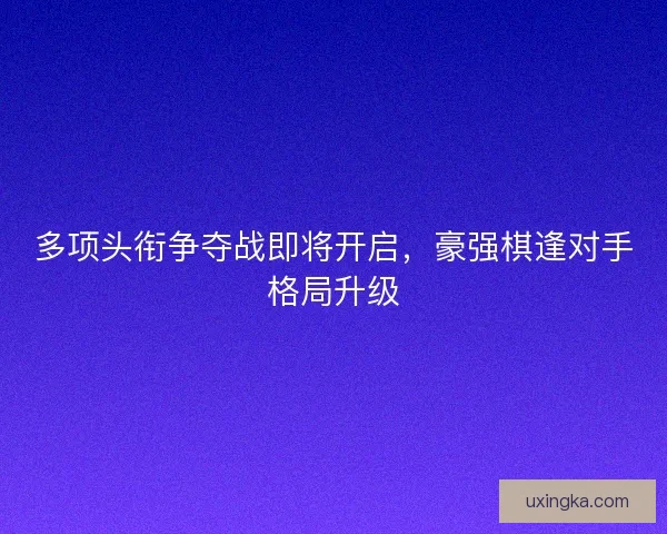 多项头衔争夺战即将开启，豪强棋逢对手格局升级