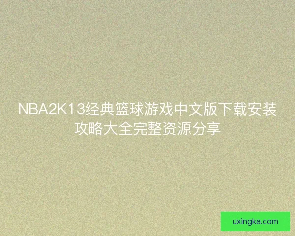 NBA2K13经典篮球游戏中文版下载安装攻略大全完整资源分享