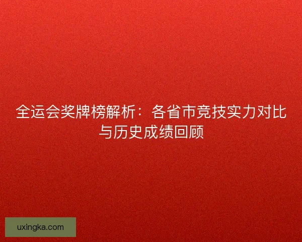 全运会奖牌榜解析：各省市竞技实力对比与历史成绩回顾