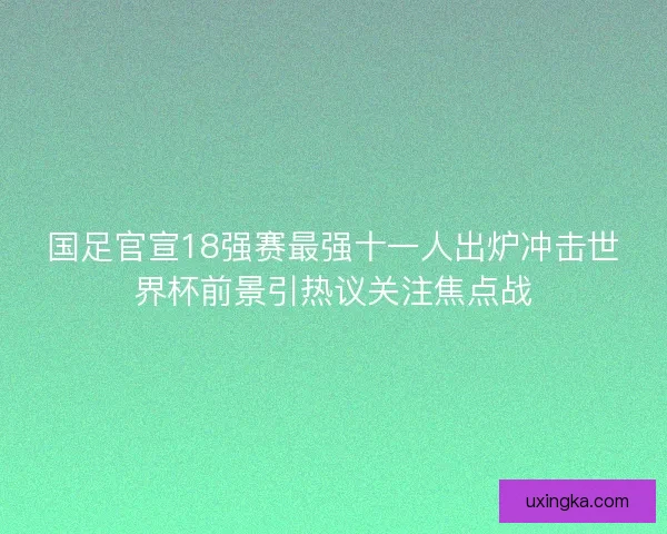 国足官宣18强赛最强十一人出炉冲击世界杯前景引热议关注焦点战